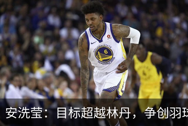 安洗莹：目标超越林丹，争创羽球历史新高峰