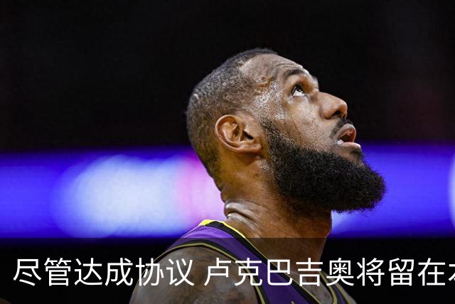 尽管达成协议 卢克巴吉奥将留在本菲卡